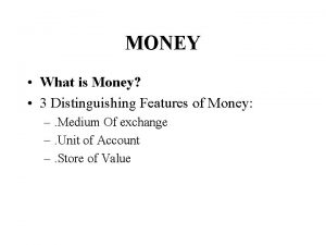 MONEY What is Money 3 Distinguishing Features of