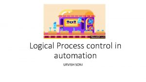 Logical Process control in automation URVISH SONI Need