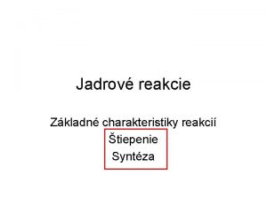 Jadrov reakcie Zkladn charakteristiky reakci tiepenie Syntza Jadrov