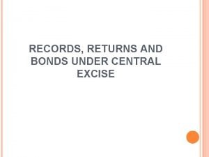 RECORDS RETURNS AND BONDS UNDER CENTRAL EXCISE INTRODUCTION