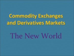 Commodity Exchanges and Derivatives Markets The New World