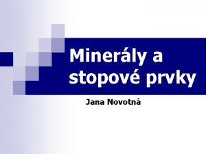 Minerly a stopov prvky Jana Novotn MINERLY A