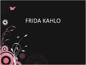 FRIDA KAHLO BIBLIOGRAFA Frida Kahlo naci el 6