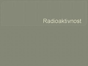 Radioaktivnost Radioaktivnost Moe biti radioaktivnost ili jonizujue zraenje