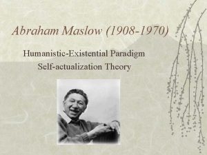 Abraham Maslow 1908 1970 HumanisticExistential Paradigm Selfactualization Theory