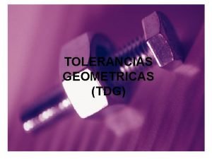 TOLERANCIAS GEOMETRICAS TDG n PARA QUE UN GRAN