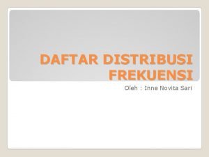 DAFTAR DISTRIBUSI FREKUENSI Oleh Inne Novita Sari Tabel