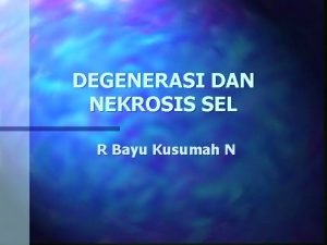 DEGENERASI DAN NEKROSIS SEL R Bayu Kusumah N