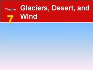 Chapter 7 glaciers deserts and wind