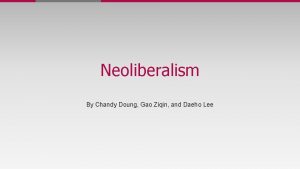 Neoliberalism By Chandy Doung Gao Ziqin and Daeho