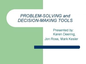 PROBLEMSOLVING and DECISIONMAKING TOOLS Presented by Karen Deering