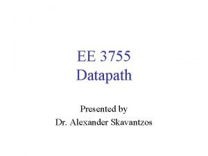 EE 3755 Datapath Presented by Dr Alexander Skavantzos