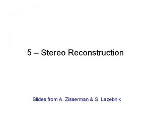 5 Stereo Reconstruction Slides from A Zisserman S