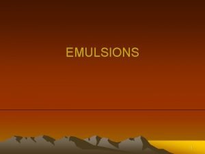 EMULSIONS 1 EMULSIONS Definition Classification Applications Theory of