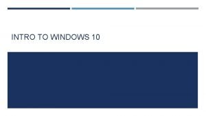 INTRO TO WINDOWS 10 WHY WINDOWS 10 Windows