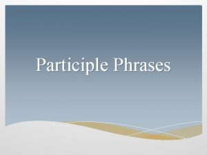 Participle Phrases Whats a participle phrase A verb