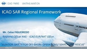 ICAO SAR Regional Framework Mr Celso FIGUEIREDO Regional