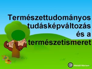 Termszettudomnyos tudskpvltozs s a termszetismeret Makdi Mariann A