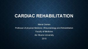 CARDIAC REHABILITATION Manal Osman Professor of physical Medicine