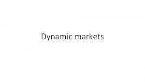 Dynamic markets Aims To understand the impact of