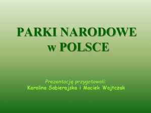 PARKI NARODOWE w POLSCE Prezentacj przygotowali Karolina Sobierajska