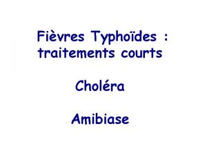 Fivres Typhodes traitements courts Cholra Amibiase FIEVRES TYPHOIDES