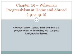 Chapter 29 Wilsonian Progressivism at Home and Abroad