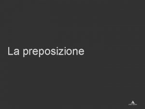 Preposizioni proprie e improprie Preposizioni proprie e improprie