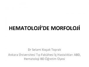 HEMATOLOJDE MORFOLOJ Dr Selami Koak Toprak Ankara niversitesi