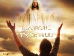 KLANJANJE STVORITELJU 3 avgust 2019 Kome treba da