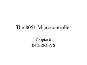 The 8051 Microcontroller Chapter 6 INTERRUPTS Interrupt is