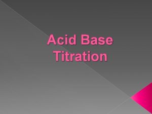 Acid Base Titration Titration the process of determining