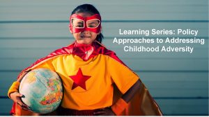 Learning Series Policy Approaches to Addressing Childhood Adversity