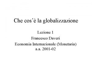 Che cos la globalizzazione Lezione 1 Francesco Daveri