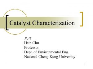 Catalyst Characterization Hsin Chu Professor Dept of Environmental