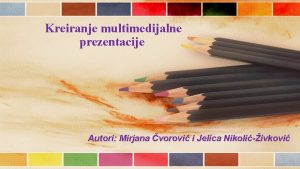 Kreiranje multimedijalne prezentacije Autori Mirjana vorovi i Jelica