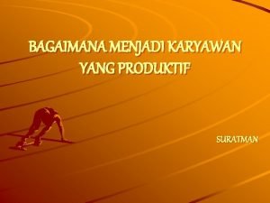 BAGAIMANA MENJADI KARYAWAN YANG PRODUKTIF SURATMAN Yang selalu