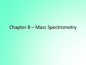 Chapter 8 Mass Spectrometry Mass Spectrometry The mass