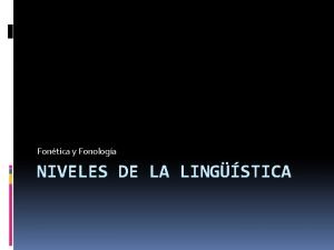 Fontica y Fonologa NIVELES DE LA LINGSTICA Lengua