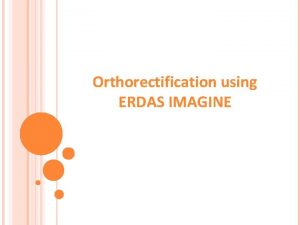 Orthorectification using ERDAS IMAGINE Orthorectification Basic Concepts Geometric