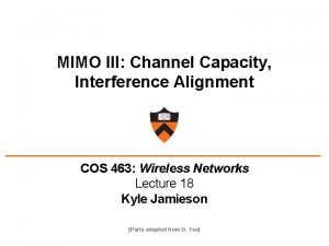 MIMO III Channel Capacity Interference Alignment COS 463 MIMO III Channel Capacity Interference Alignment COS 463