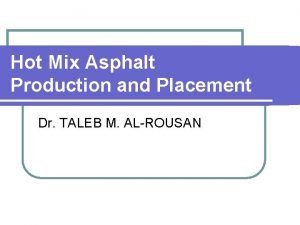 Hot Mix Asphalt Production and Placement Dr TALEB Hot Mix Asphalt Production and Placement Dr TALEB