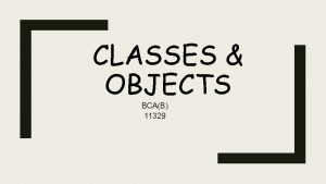 CLASSES OBJECTS BCAB 11329 C L A S
