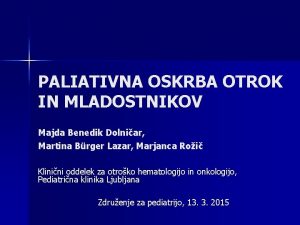 PALIATIVNA OSKRBA OTROK IN MLADOSTNIKOV Majda Benedik Dolniar