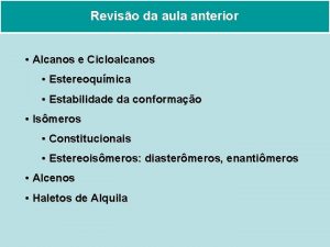 Reviso da aula anterior Alcanos e Cicloalcanos Estereoqumica