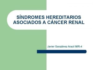 SNDROMES HEREDITARIOS ASOCIADOS A CNCER RENAL Javier Gonzlvez