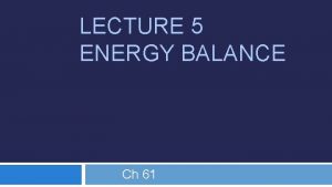 LECTURE 5 ENERGY BALANCE Ch 61 ENERGY BALANCE