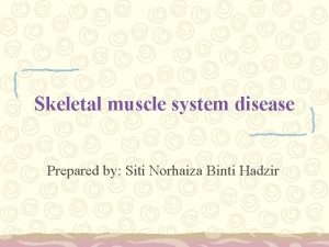 Skeletal muscle system disease Prepared by Siti Norhaiza