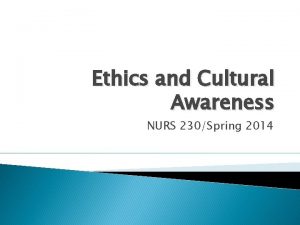 Ethics and Cultural Awareness NURS 230Spring 2014 This