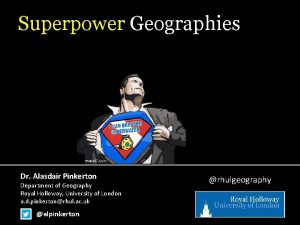 Superpower Geographies Dr Alasdair Pinkerton Department of Geography